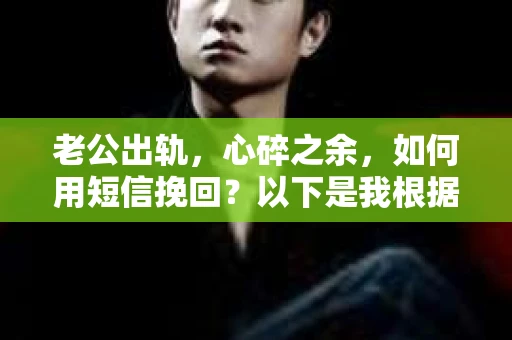 老公出轨，心碎之余，如何用短信挽回？以下是我根据实际情况整理的一些短信内容，希望能给你带来一些启发。
