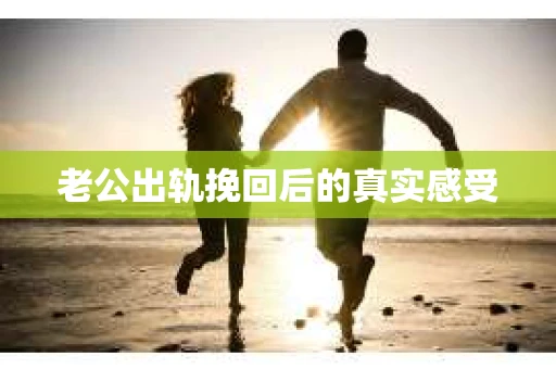 老公出轨挽回后的真实感受