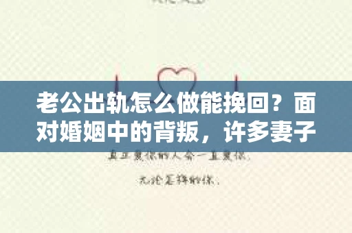 老公出轨怎么做能挽回？面对婚姻中的背叛，许多妻子都会感到痛苦和无助。但请相信，无论情况多么棘手，都有可能找到解决问题的方法。以下是我根据多年律师经验，结合实际案例，为大家整理的一些挽回婚姻的建议。