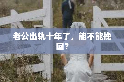 老公出轨十年了，能不能挽回？