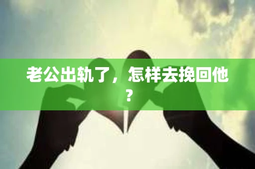 老公出轨了，怎样去挽回他？