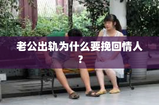 老公出轨为什么要挽回情人？