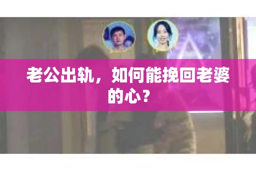 老公出轨，如何能挽回老婆的心？