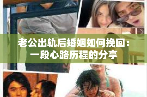 老公出轨后婚姻如何挽回：一段心路历程的分享