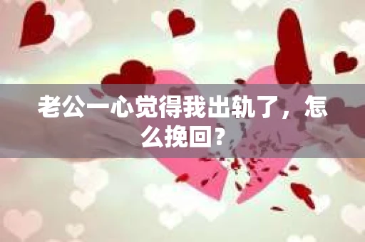 老公一心觉得我出轨了，怎么挽回？