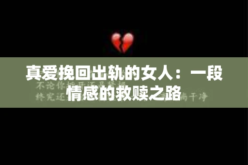 真爱挽回出轨的女人：一段情感的救赎之路