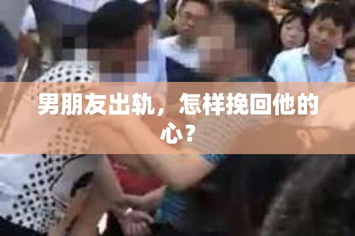 男朋友出轨，怎样挽回他的心？