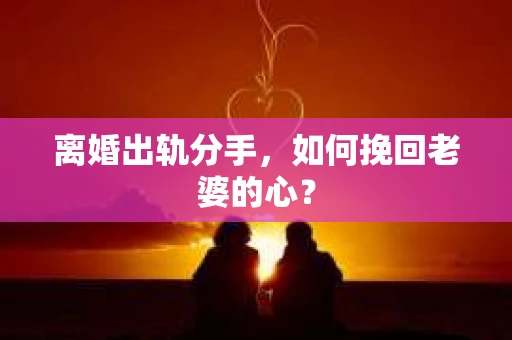 离婚出轨分手，如何挽回老婆的心？