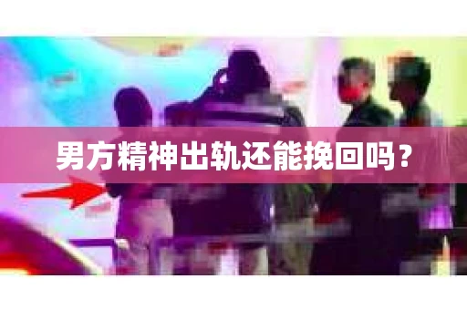 男方精神出轨还能挽回吗？