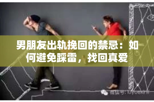 男朋友出轨挽回的禁忌：如何避免踩雷，找回真爱
