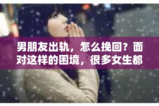 男朋友出轨，怎么挽回？面对这样的困境，很多女生都会感到无助和痛苦。但请相信，无论情况多么糟糕，都有可能找到解决问题的方法。今天，就让我来和大家聊聊，当男朋友出轨时，我们应该如何挽回这段感情。
