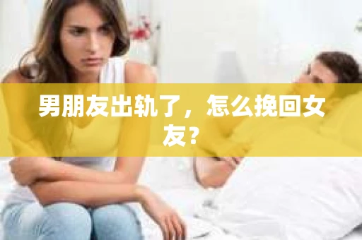 男朋友出轨了，怎么挽回女友？
