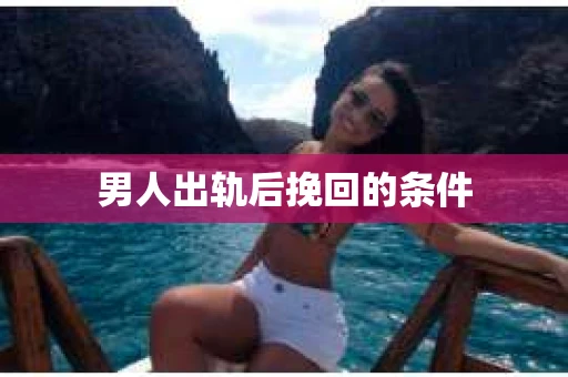 男人出轨后挽回的条件