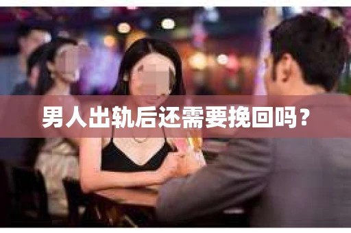 男人出轨后还需要挽回吗？