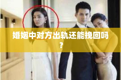 婚姻中对方出轨还能挽回吗？