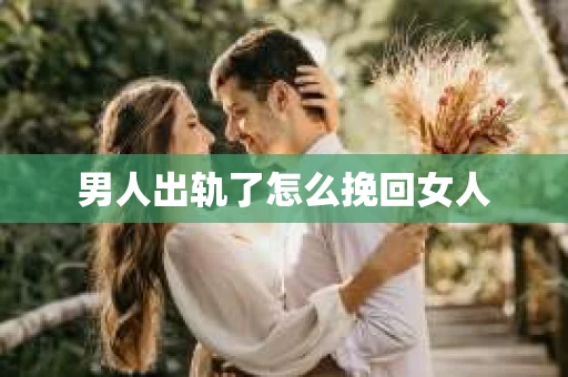 男人出轨了怎么挽回女人