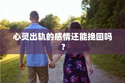 心灵出轨的感情还能挽回吗？
