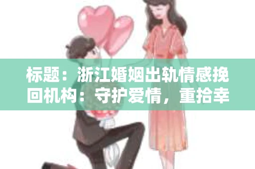 标题：浙江婚姻出轨情感挽回机构：守护爱情，重拾幸福
