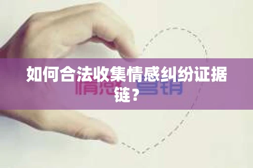 如何合法收集情感纠纷证据链？