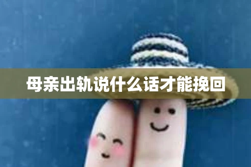 母亲出轨说什么话才能挽回