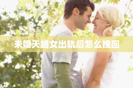 未婚天蝎女出轨后怎么挽回