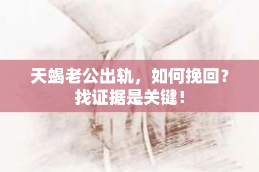 天蝎老公出轨，如何挽回？找证据是关键！