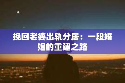 挽回老婆出轨分居：一段婚姻的重建之路