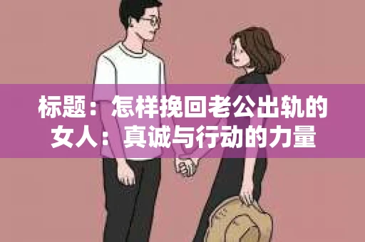 标题：怎样挽回老公出轨的女人：真诚与行动的力量