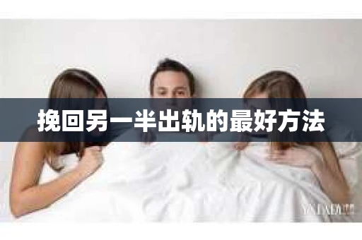 挽回另一半出轨的最好方法