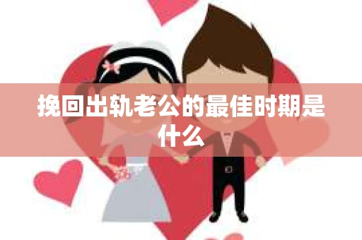 挽回出轨老公的最佳时期是什么
