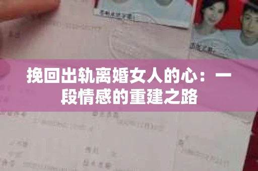 挽回出轨离婚女人的心：一段情感的重建之路