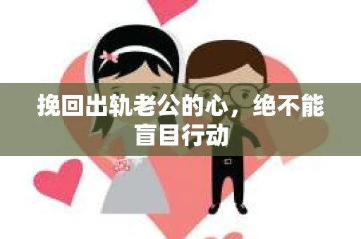 挽回出轨老公的心，绝不能盲目行动