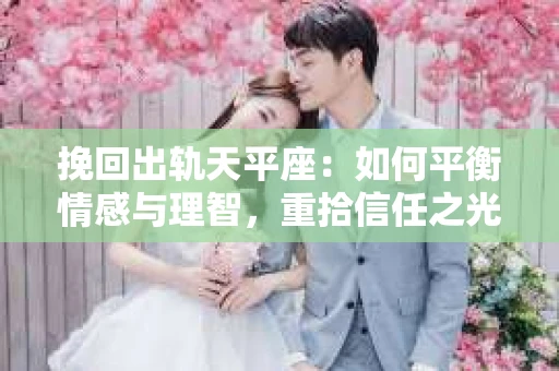 挽回出轨天平座：如何平衡情感与理智，重拾信任之光