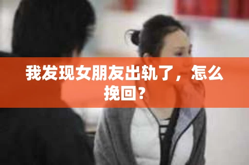 我发现女朋友出轨了，怎么挽回？