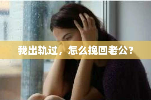 我出轨过，怎么挽回老公？