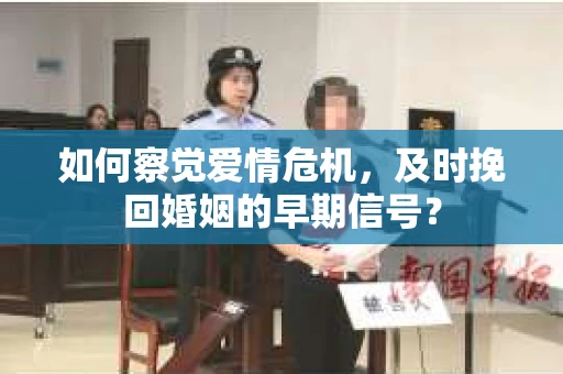如何察觉爱情危机，及时挽回婚姻的早期信号？