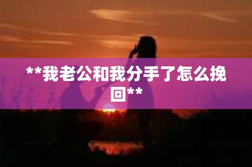 **我老公和我分手了怎么挽回**