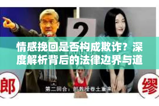情感挽回是否构成欺诈？深度解析背后的法律边界与道德伦理