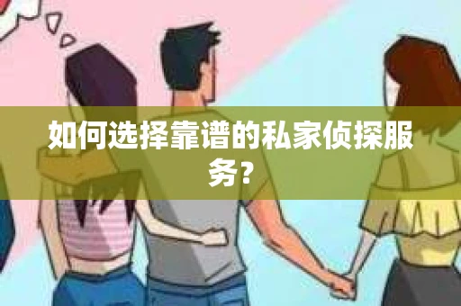 如何选择靠谱的私家侦探服务？