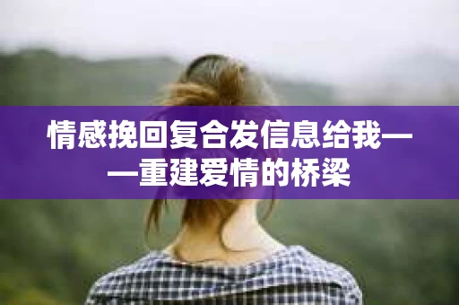 情感挽回复合发信息给我——重建爱情的桥梁