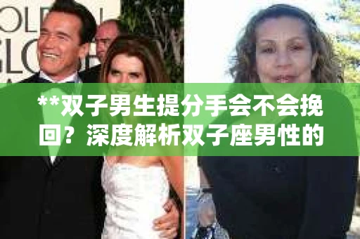 **双子男生提分手会不会挽回？深度解析双子座男性的情感决策**