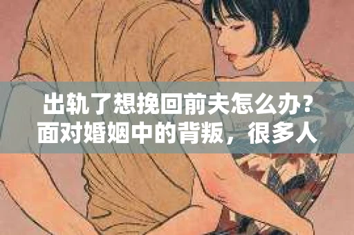 出轨了想挽回前夫怎么办？面对婚姻中的背叛，很多人都会感到痛苦和无助。但生活总是充满了转机，如果你真心想要挽回前夫，那么以下这些方法或许能给你一些启示。