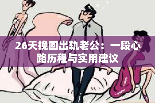 26天挽回出轨老公：一段心路历程与实用建议