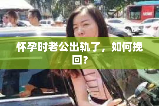 怀孕时老公出轨了，如何挽回？