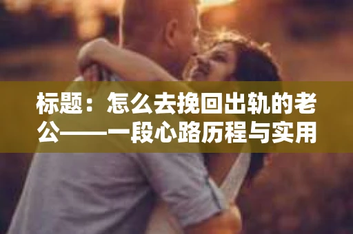 标题：怎么去挽回出轨的老公——一段心路历程与实用建议
