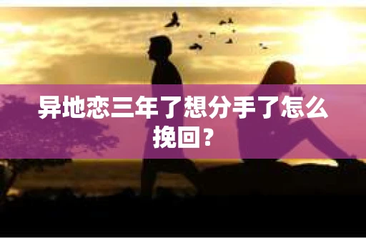 异地恋三年了想分手了怎么挽回？