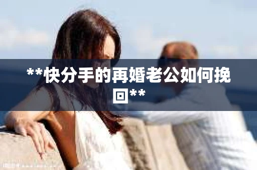 **快分手的再婚老公如何挽回**