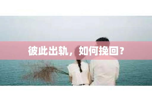 彼此出轨，如何挽回？