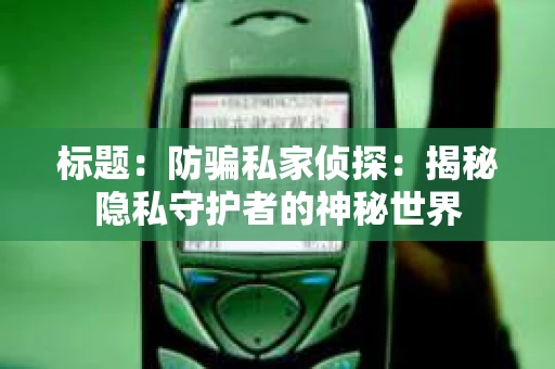 标题：防骗私家侦探：揭秘隐私守护者的神秘世界