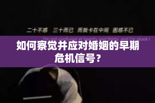 如何察觉并应对婚姻的早期危机信号？